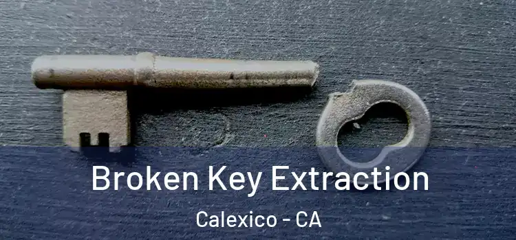 Broken Key Extraction Calexico - CA